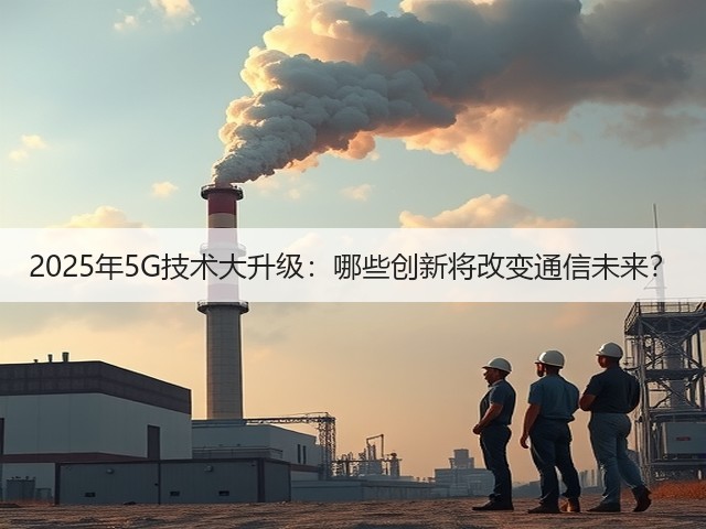 2025年5G技术大升级：哪些创新将改变通信未来？(图1)