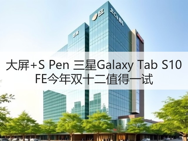 大屏+S Pen 三星Galaxy Tab S10 FE今年双十二值得一试(图2) 大屏+S Pen 三星Galaxy Tab S10 FE今年双十二值得一试(图2)