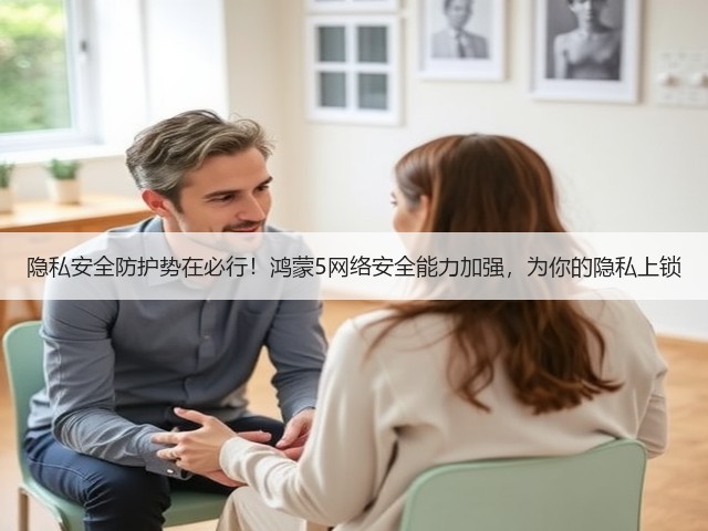 隐私安全防护势在必行!鸿蒙5网络安全能力加强,为你的隐私上锁(图1) 隐私安全防护势在必行!鸿蒙5网络安全能力加强,为你的隐私上锁(图1)