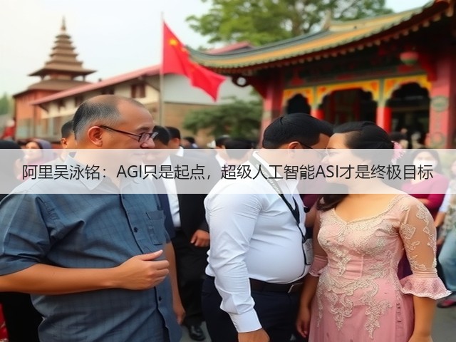 阿里吴泳铭:AGI只是起点,超级人工智能ASI才是终极目标(图2) 阿里吴泳铭:AGI只是起点,超级人工智能ASI才是终极目标(图2)