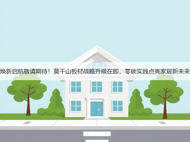 焕新启航敬请期待!莫干山板材战略升级在即,零碳实践点亮家居新未来(图2) 焕新启航敬请期待!莫干山板材战略升级在即,零碳实践点亮家居新未来(图2)