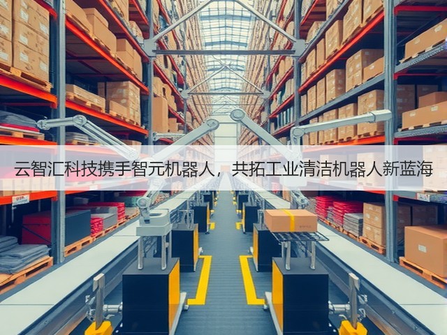 云智汇科技携手智元机器人，共拓工业清洁机器人新蓝海(图2)