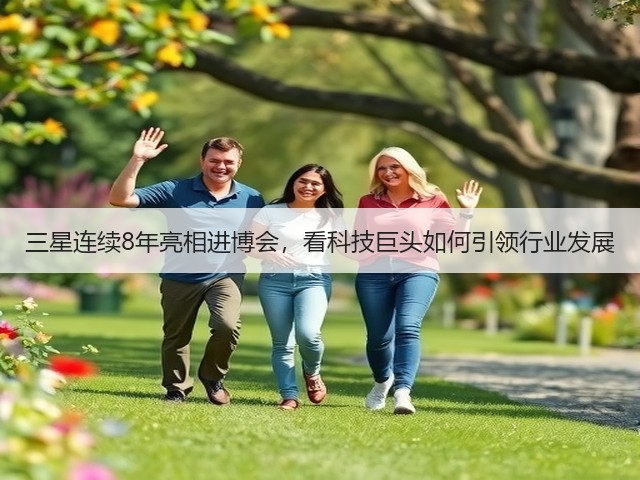 三星连续8年亮相进博会,看科技巨头如何引领行业发展(图3) 三星连续8年亮相进博会,看科技巨头如何引领行业发展(图3)