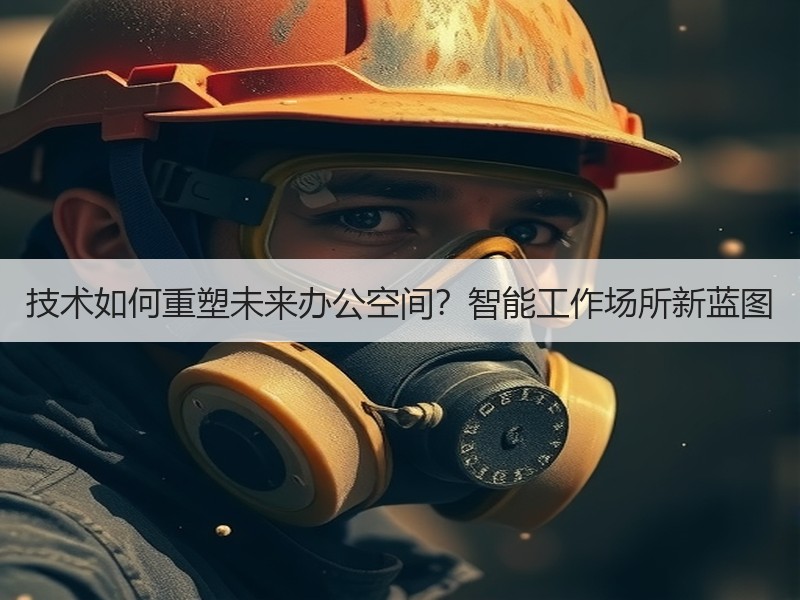 技术如何重塑未来办公空间？智能工作场所新蓝图