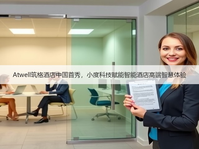Atwell筑格酒店中国首秀,小度科技赋能智能酒店高端智慧体验(图1) Atwell筑格酒店中国首秀,小度科技赋能智能酒店高端智慧体验(图1)