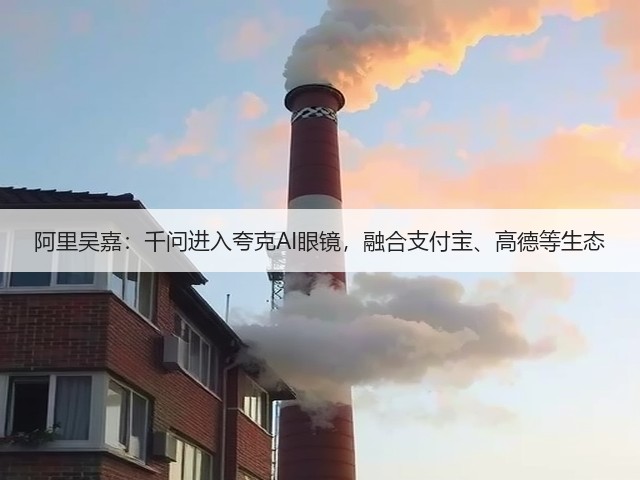 阿里吴嘉：千问进入夸克AI眼镜，融合支付宝、高德等生态(图1)