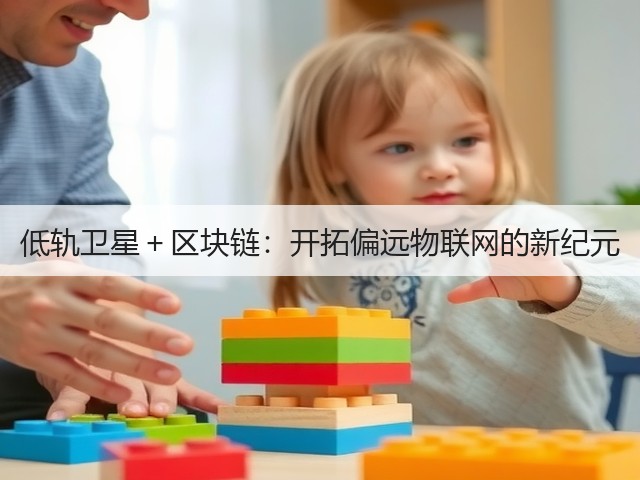 低轨卫星+区块链:开拓偏远物联网的新纪元(图1) 低轨卫星+区块链:开拓偏远物联网的新纪元(图1)