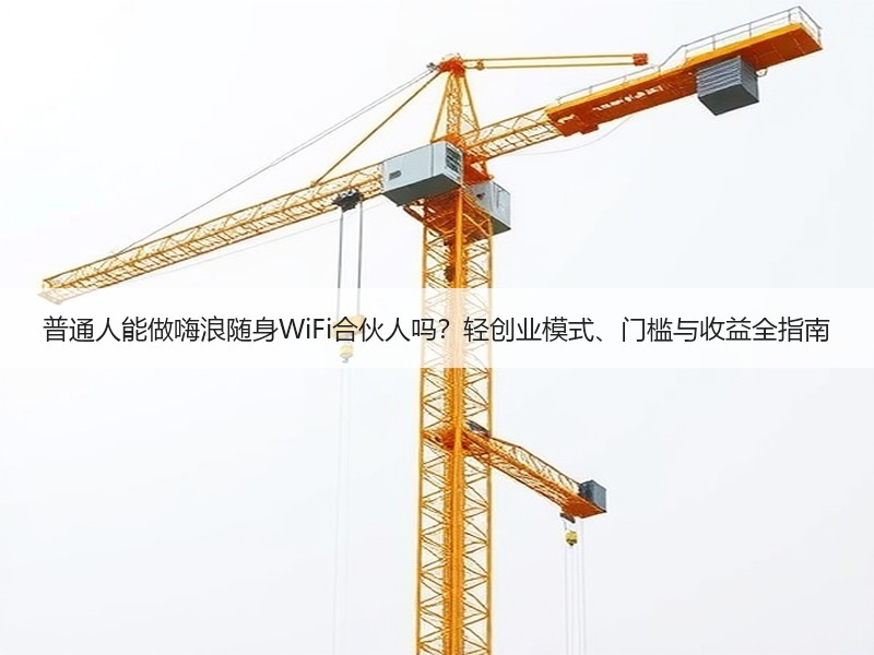 普通人能做嗨浪随身WiFi合伙人吗？轻创业模式、门槛与收益全