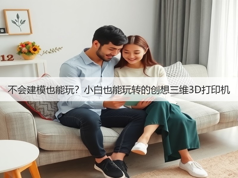 不会建模也能玩？小白也能玩转的创想三维3D打印机