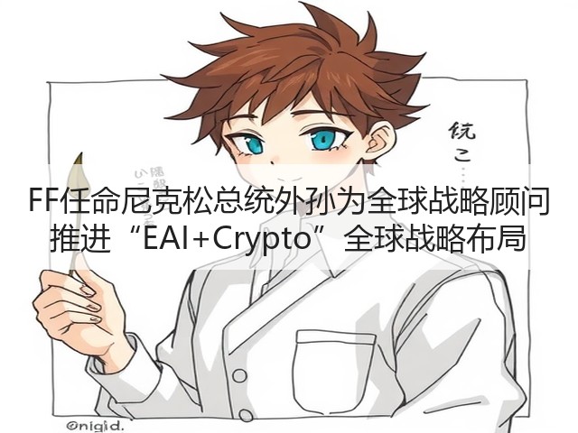 FF任命尼克松总统外孙为全球战略顾问 推进“EAI+Crypto”全球战略布局(图2) FF任命尼克松总统外孙为全球战略顾问 推进“EAI+Crypto”全球战略布局(图2)