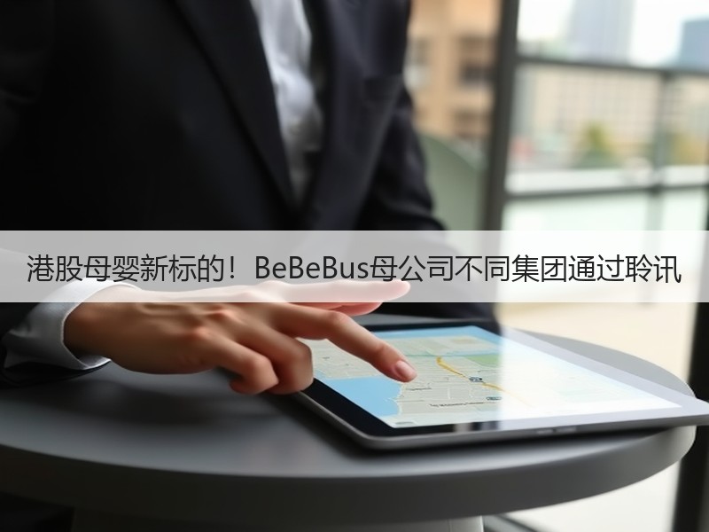 港股母婴新标的！BeBeBus母公司不同集团通过聆讯