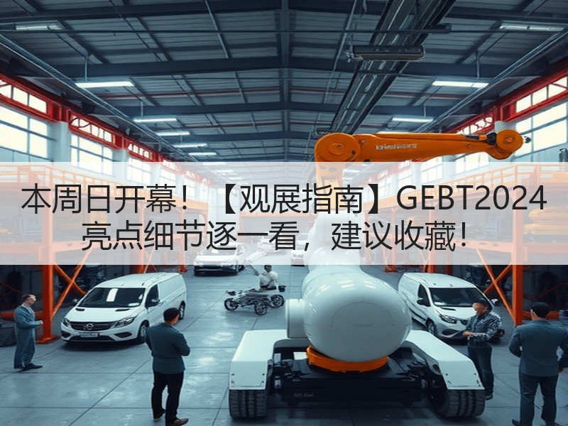 本周日开幕！【观展指南】GEBT2024 亮点细节逐一看，建