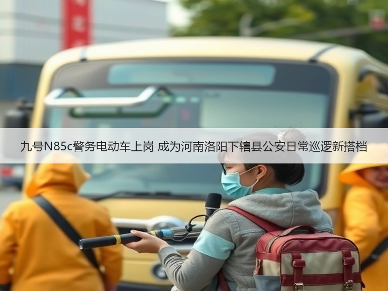 九号N85c警务电动车上岗 成为河南洛阳下辖县公安日常巡逻新