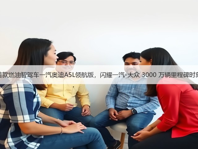 首款燃油智驾车一汽奥迪A5L领航版,闪耀一汽-大众 3000 万辆里程碑时刻(图1) 首款燃油智驾车一汽奥迪A5L领航版,闪耀一汽-大众 3000 万辆里程碑时刻(图1)