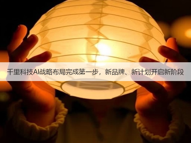 千里科技AI战略布局完成第一步，新品牌、新计划开启新阶段(图1)