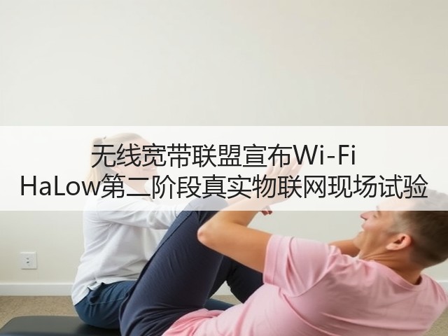 无线宽带联盟宣布Wi-Fi HaLow第二阶段真实物联网现场试验(图2) 无线宽带联盟宣布Wi-Fi HaLow第二阶段真实物联网现场试验(图2)