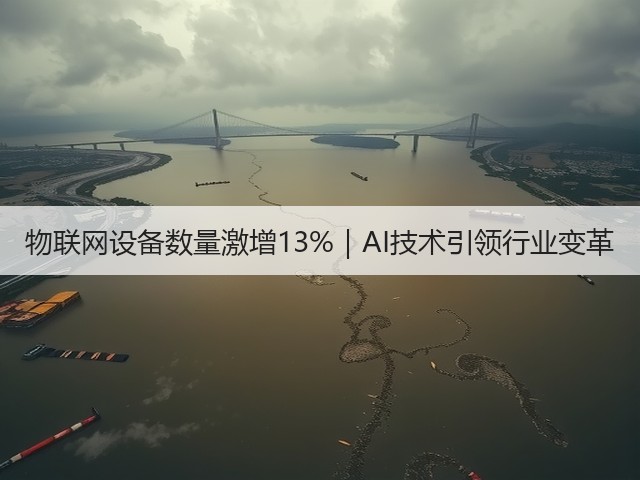 物联网设备数量激增13%|AI技术引领行业变革(图1) 物联网设备数量激增13%|AI技术引领行业变革(图1)