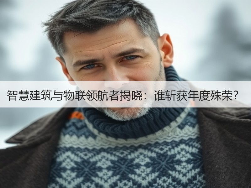 智慧建筑与物联领航者揭晓：谁斩获年度殊荣？