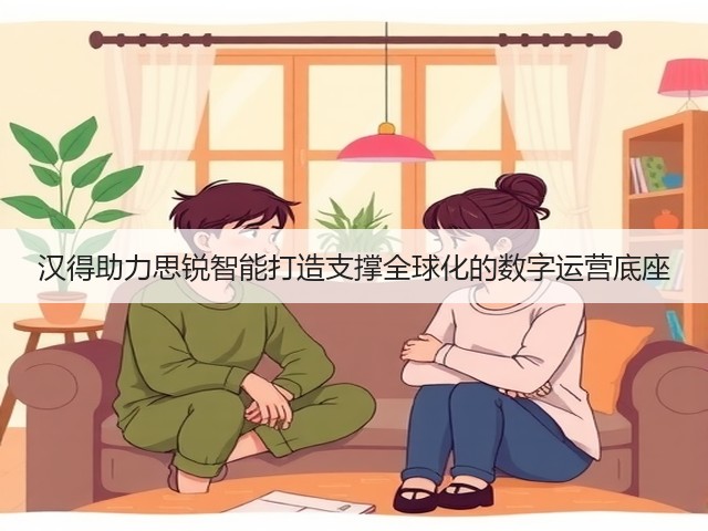 汉得助力思锐智能打造支撑全球化的数字运营底座(图3) 汉得助力思锐智能打造支撑全球化的数字运营底座(图3)