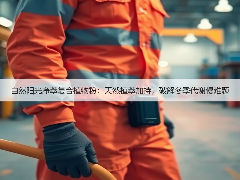 自然阳光净萃复合植物粉：天然植萃加持，破解冬季代谢慢难题