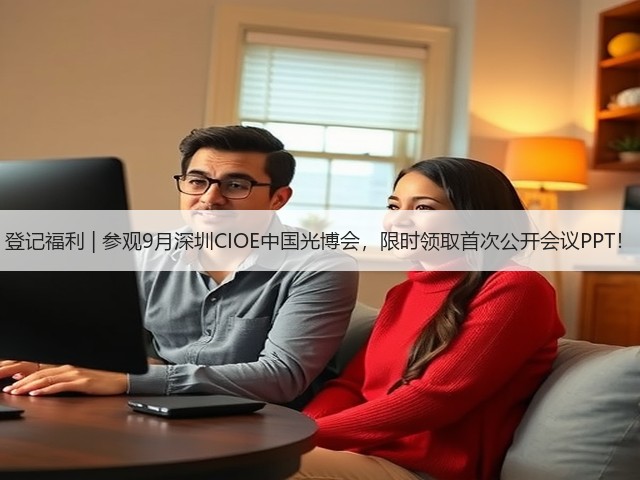 登记福利 | 参观9月深圳CIOE中国光博会,限时领取首次公开会议PPT!(图1) 登记福利 | 参观9月深圳CIOE中国光博会,限时领取首次公开会议PPT!(图1)