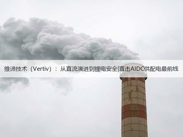 维谛技术（Vertiv）：从直流演进到锂电安全|直击AIDC供配电最前线(图2)