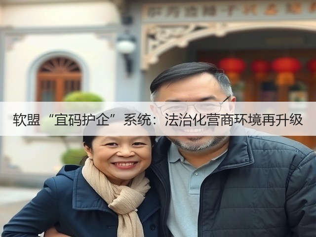 软盟“宜码护企”系统:法治化营商环境再升级(图2) 软盟“宜码护企”系统:法治化营商环境再升级(图2)