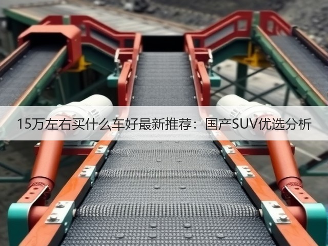 15万左右买什么车好最新推荐:国产SUV优选分析(图1) 15万左右买什么车好最新推荐:国产SUV优选分析(图1)