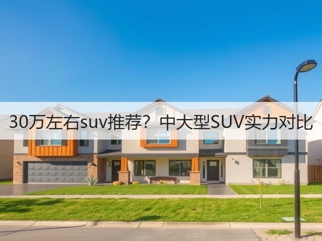 30万左右suv推荐?中大型SUV实力对比(图2) 30万左右suv推荐?中大型SUV实力对比(图2)