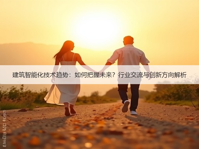 建筑智能化技术趋势:如何把握未来?行业交流与创新方向解析(图2) 建筑智能化技术趋势:如何把握未来?行业交流与创新方向解析(图2)