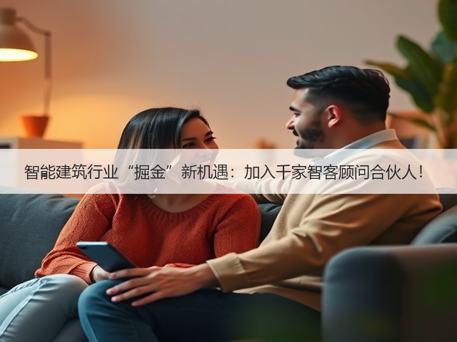 智能建筑行业“掘金”新机遇:加入千家智客顾问合伙人!(图2) 智能建筑行业“掘金”新机遇:加入千家智客顾问合伙人!(图2)