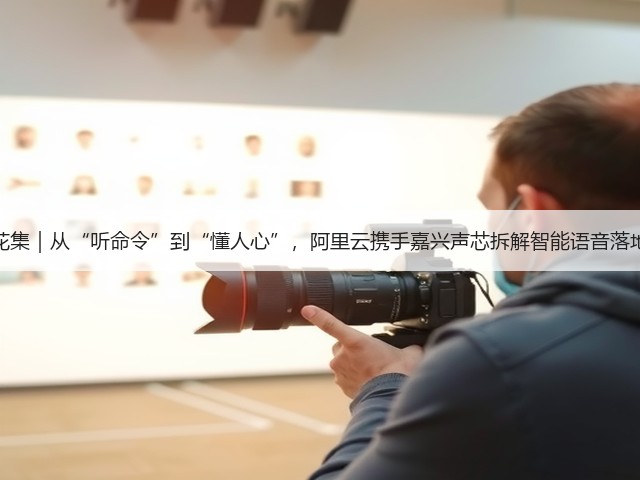 AI火花集|从“听命令”到“懂人心”,阿里云携手嘉兴声芯拆解智能语音落地路径(图2) AI火花集|从“听命令”到“懂人心”,阿里云携手嘉兴声芯拆解智能语音落地路径(图2)