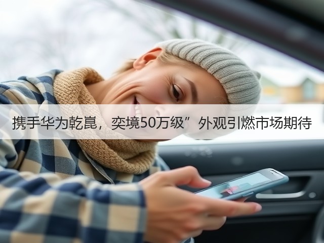 携手华为乾崑,奕境50万级”外观引燃市场期待(图3) 携手华为乾崑,奕境50万级”外观引燃市场期待(图3)