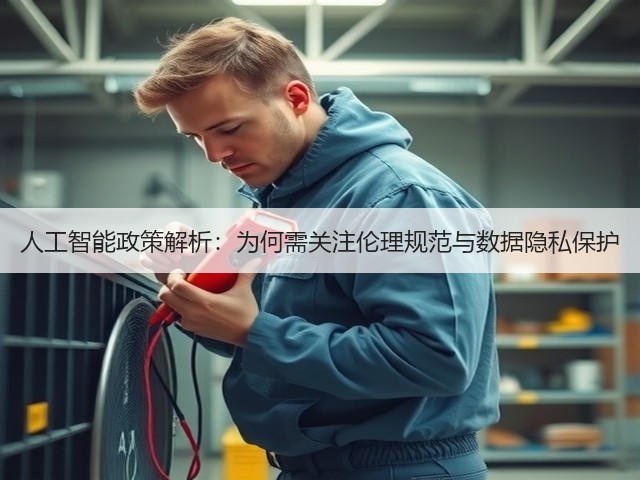 人工智能政策解析:为何需关注伦理规范与数据隐私保护(图2) 人工智能政策解析:为何需关注伦理规范与数据隐私保护(图2)