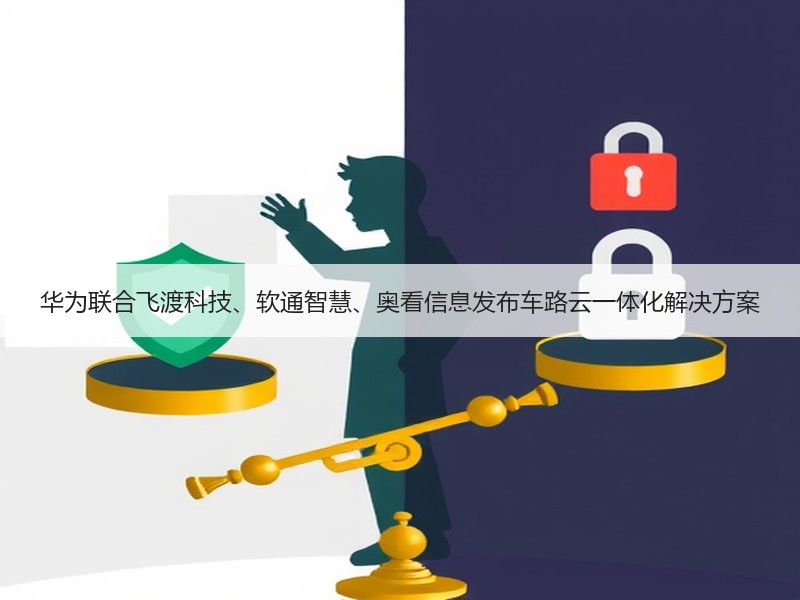 华为联合飞渡科技、软通智慧、奥看信息发布车路云一体化解决方案