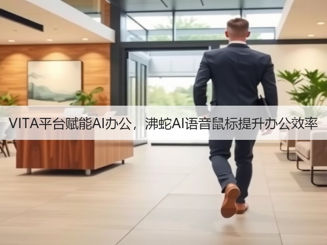 VITA平台赋能AI办公,沸蛇AI语音鼠标提升办公效率(图3) VITA平台赋能AI办公,沸蛇AI语音鼠标提升办公效率(图3)
